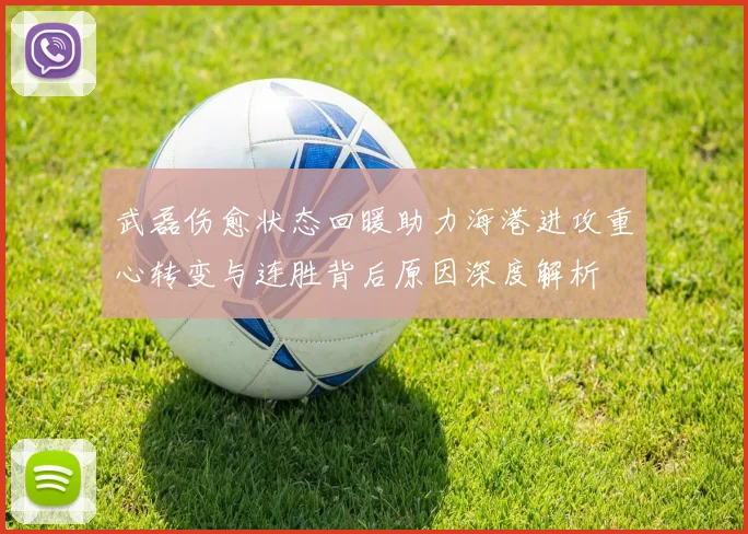 武磊伤愈状态回暖助力海港进攻重心转变与连胜背后原因深度解析